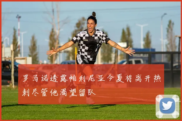 罗马诺透露帕利尼亚今夏将离开热刺尽管他渴望留队