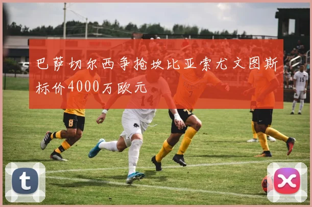 巴萨切尔西争抢坎比亚索尤文图斯标价4000万欧元