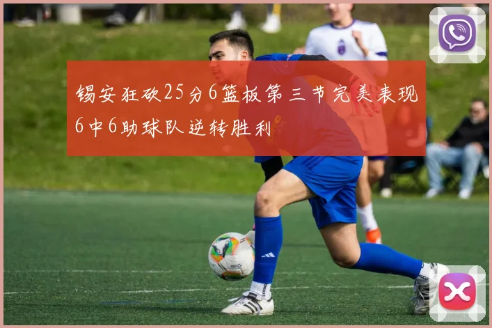 锡安狂砍25分6篮板第三节完美表现6中6助球队逆转胜利