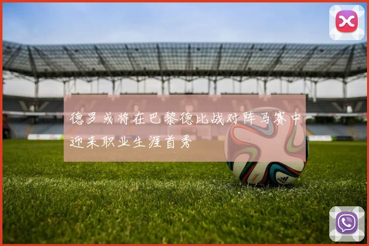 德罗或将在巴黎德比战对阵马赛中迎来职业生涯首秀