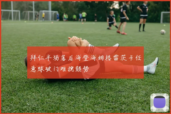 拜仁半场落后海登海姆格雷茨卡任意球破门难挽颓势