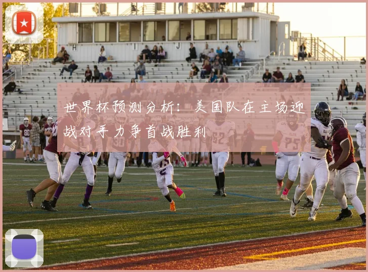 世界杯预测分析:美国队在主场迎战对手力争首战胜利