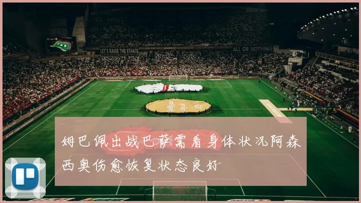 姆巴佩出战巴萨需看身体状况阿森西奥伤愈恢复状态良好