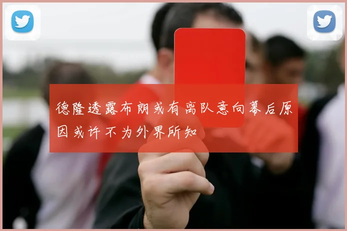 德隆透露布朗或有离队意向幕后原因或许不为外界所知