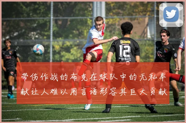 带伤作战的布克在球队中的无私奉献让人难以用言语形容其巨大贡献