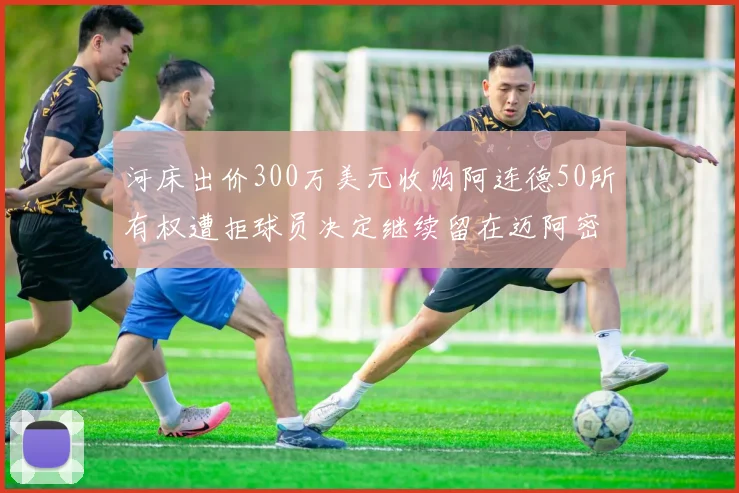 河床出价300万美元收购阿连德50所有权遭拒球员决定继续留在迈阿密