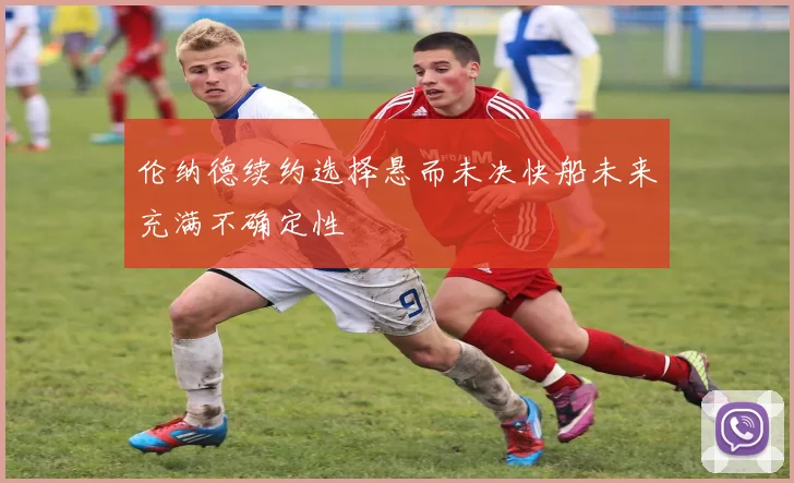 伦纳德续约选择悬而未决快船未来充满不确定性